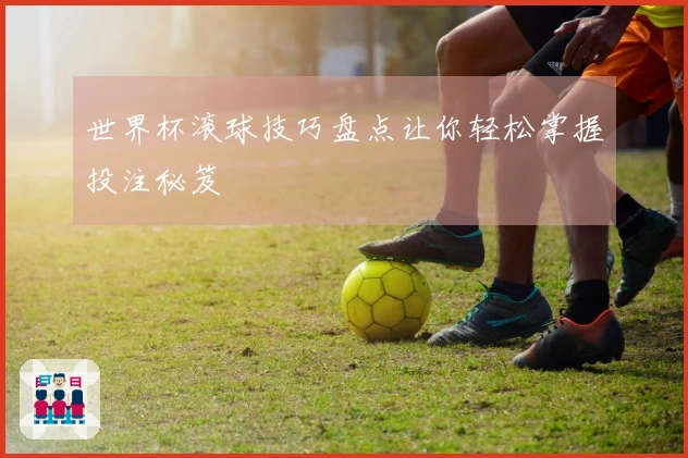 世界杯滚球技巧盘点让你轻松掌握投注秘笈