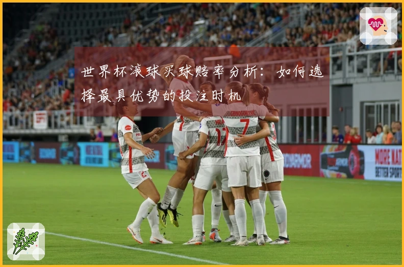 世界杯滚球买球赔率分析：如何选择最具优势的投注时机