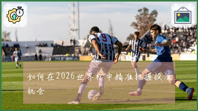如何在2026世界杯中精准把握投注机会