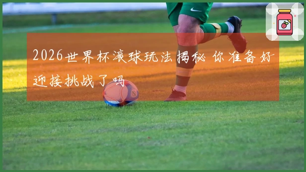 2026世界杯滚球玩法揭秘 你准备好迎接挑战了吗