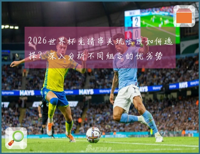 2026世界杯竞猜串关玩法该如何选择？深入分析不同组合的优劣势