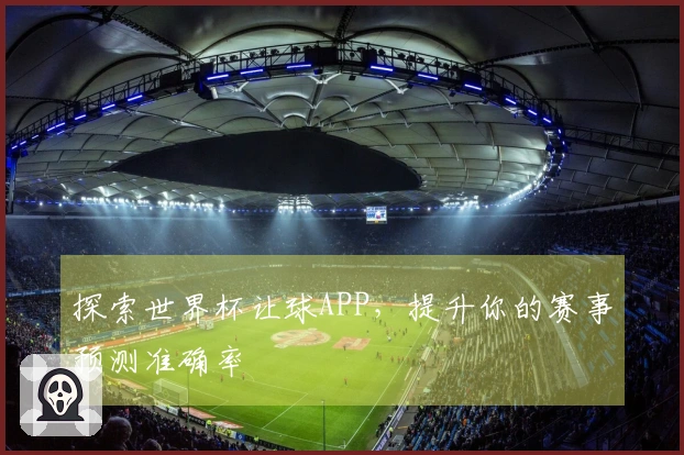 探索世界杯让球APP，提升你的赛事预测准确率