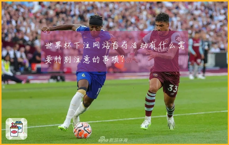 世界杯下注网站首存活动有什么需要特别注意的事项?