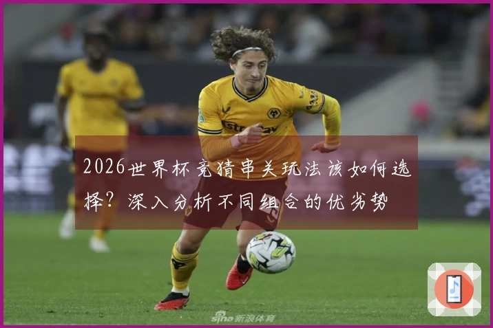 2026世界杯竞猜串关玩法该如何选择?深入分析不同组合的优劣势