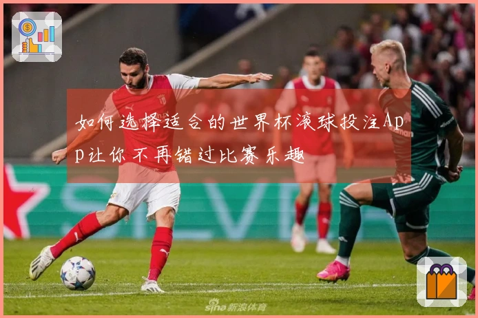 如何选择适合的世界杯滚球投注App让你不再错过比赛乐趣