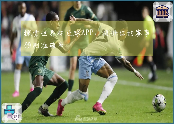 探索世界杯让球APP,提升你的赛事预测准确率