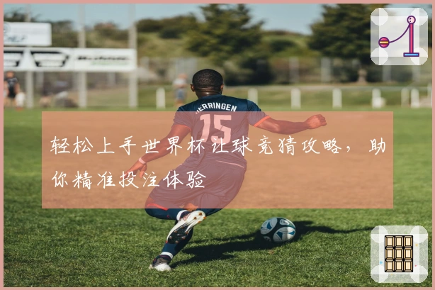 轻松上手世界杯让球竞猜攻略，助你精准投注体验