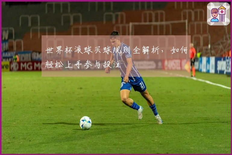 世界杯滚球买球规则全解析，如何轻松上手参与投注