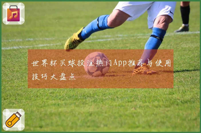 世界杯买球投注热门App推荐与使用技巧大盘点