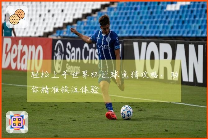 轻松上手世界杯让球竞猜攻略，助你精准投注体验