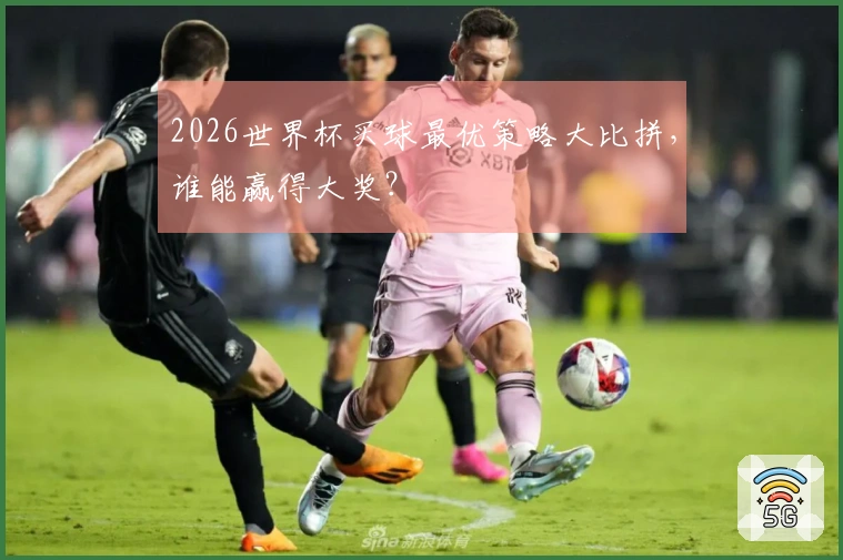2026世界杯买球最优策略大比拼，谁能赢得大奖？