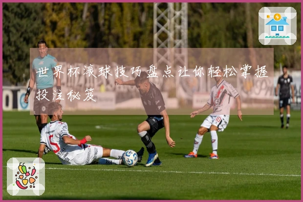 世界杯滚球技巧盘点让你轻松掌握投注秘笈