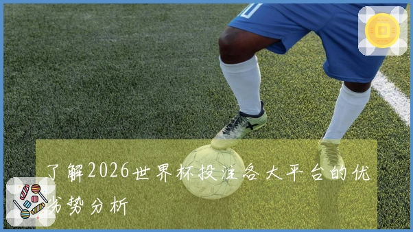 了解2026世界杯投注各大平台的优劣势分析