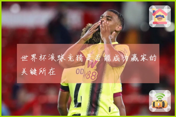 世界杯滚球竞猜是否能成为赢家的关键所在