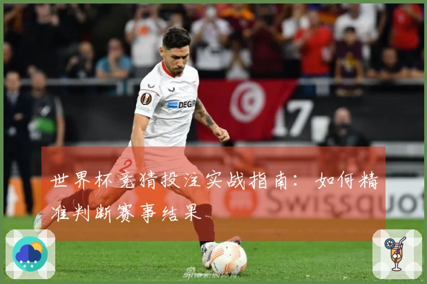 世界杯竞猜投注实战指南：如何精准判断赛事结果