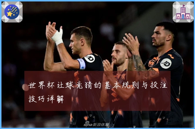 世界杯让球竞猜的基本规则与投注技巧详解
