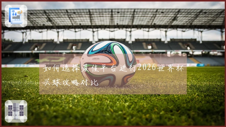 如何选择最佳平台进行2026世界杯买球攻略对比