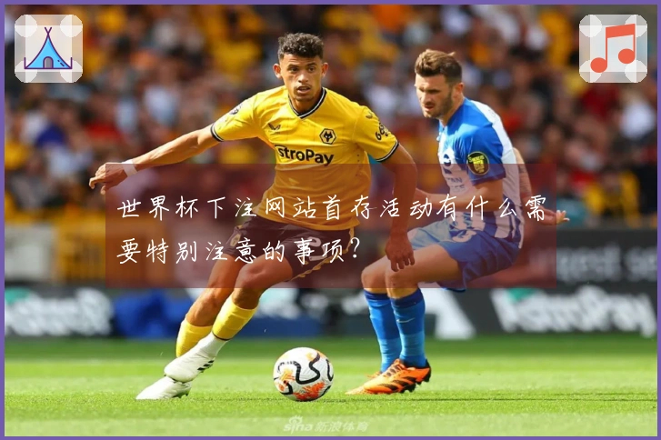 世界杯下注网站首存活动有什么需要特别注意的事项？