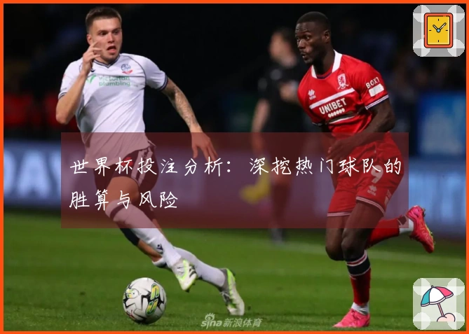 世界杯投注分析：深挖热门球队的胜算与风险