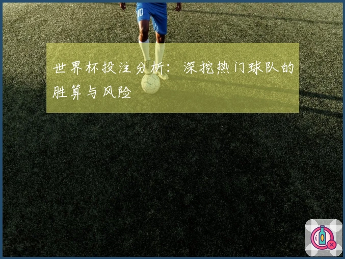 世界杯投注分析:深挖热门球队的胜算与风险