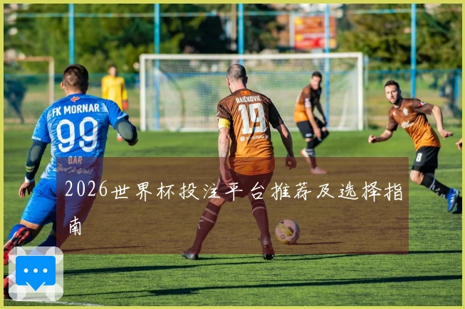 2026世界杯投注平台推荐及选择指南