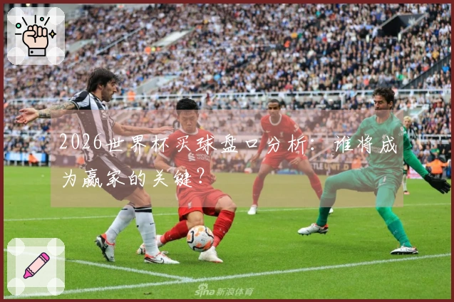 2026世界杯买球盘口分析：谁将成为赢家的关键？